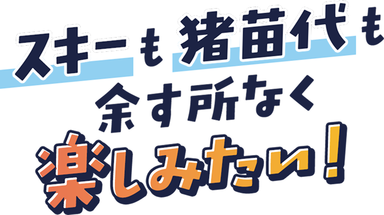 スキーも猪苗代も余す所なく楽しみたい！